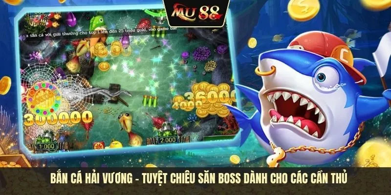 Bắn cá hải vương - Tuyệt chiêu săn boss dành cho các cần thủ