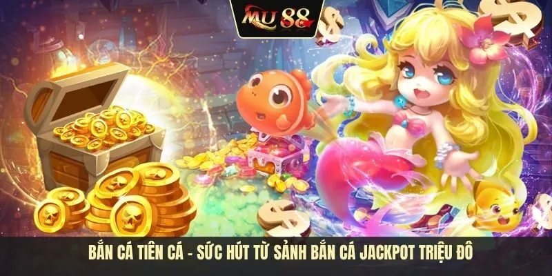 Bắn cá tiên cá - Sức hút từ sảnh bắn cá Jackpot triệu đô