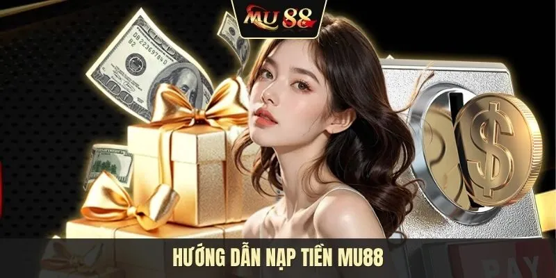 Bỏ túi hướng dẫn nạp tiền MU88