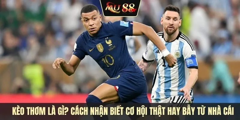 Kèo thơm là gì? Cách nhận biết cơ hội thật hay chiếc bẫy từ nhà cái